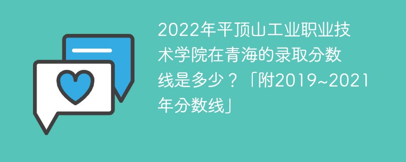 2022年平顶山工业职业技术学院在青海的录取分数线是多少？「附2019~2021年分数线」