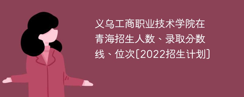 义乌工商职业技术学院在青海招生人数、录取分数线、位次[2022招生计划]