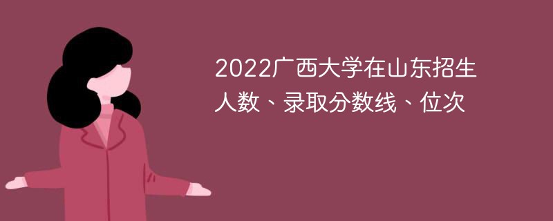 2022广西大学在山东招生人数、录取分数线、位次