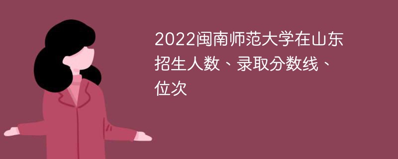 2022闽南师范大学在山东招生人数、录取分数线、位次