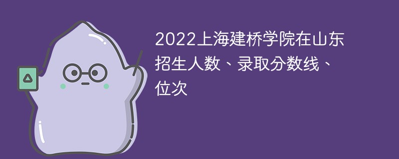 2022上海建桥学院在山东招生人数、录取分数线、位次