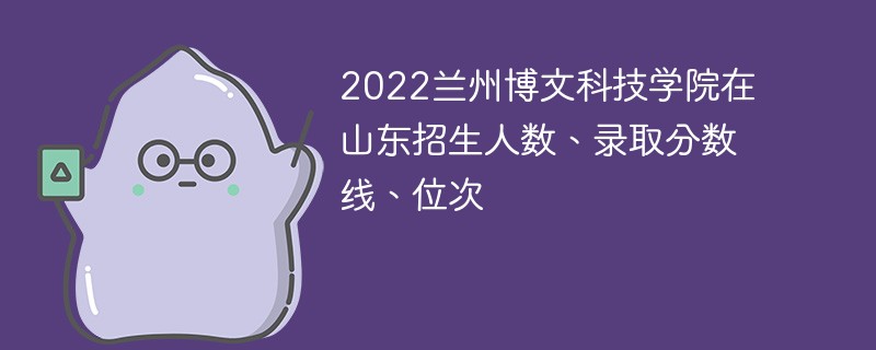 2022兰州博文科技学院在山东招生人数、录取分数线、位次