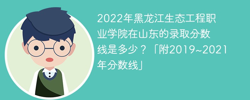 2022年黑龙江生态工程职业学院在山东的录取分数线是多少？「附2019~2021年分数线」