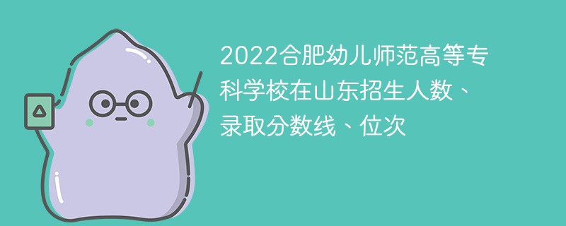 2022合肥幼儿师范高等专科学校在山东招生人数、录取分数线、位次