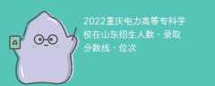 2022重庆电力高等专科学校在山东招生人数、录取分数线、位次