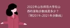 2022年山东师范大学在山西的录取分数线是多少？「附2019~2021年分数线」