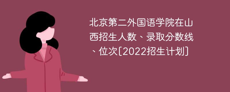 北京第二外国语学院在山西招生人数、录取分数线、位次[2022招生计划]