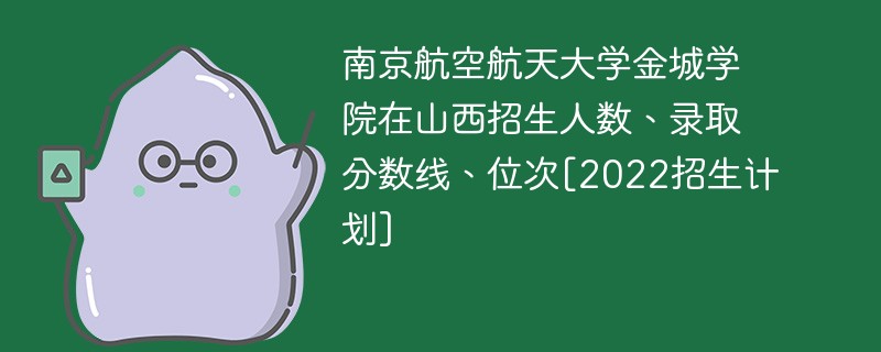 南京航空航天大学金城学院在山西招生人数、录取分数线、位次[2022招生计划]