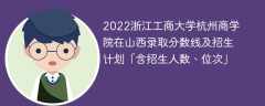 2022浙江工商大学杭州商学院在山西录取分数线及招生计划「含位次、招生人数」