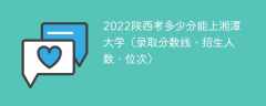 2023陕西考上湘潭大学要多少分（附2020-2022录取分数线）