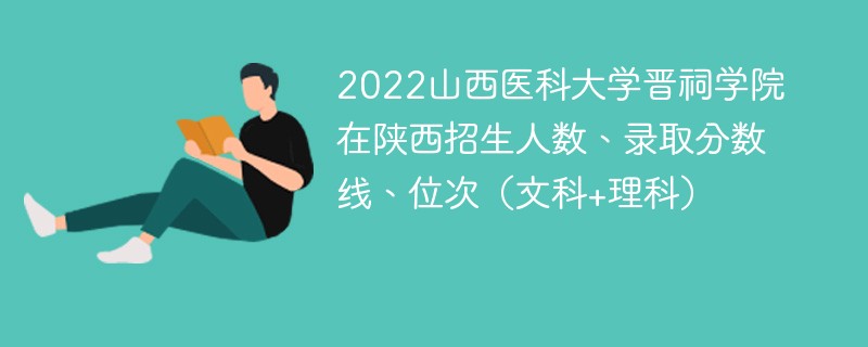 2022山西医科大学晋祠学院在陕西招生人数、录取分数线、位次（文科+理科）