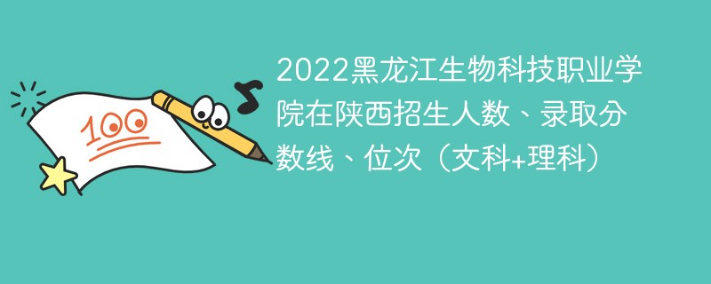 2022黑龙江生物科技职业学院在陕西招生人数、录取分数线、位次（文科+理科）