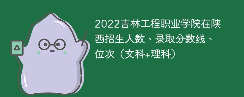 2022吉林工程职业学院在陕西招生人数、录取分数线、位次（文科+理科）