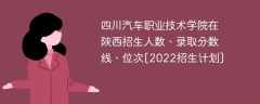 四川汽车职业技术学院在陕西招生人数、录取分数线、位次[2022招生计划]