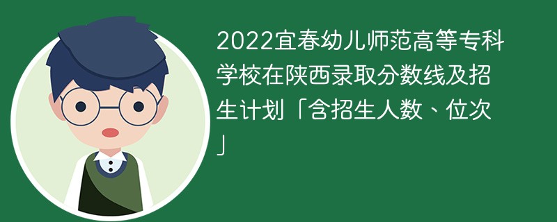 2022宜春幼儿师范高等专科学校在陕西录取分数线及招生计划「含招生人数、位次」