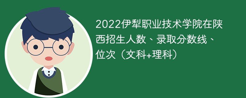 2022伊犁职业技术学院在陕西招生人数、录取分数线、位次（文科+理科）
