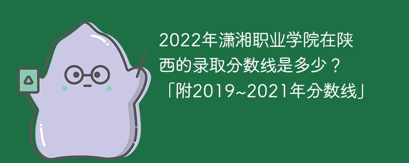 2022年潇湘职业学院在陕西的录取分数线是多少？「附2019~2021年分数线」