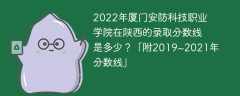 2022年厦门安防科技职业学院在陕西的录取分数线是多少？「附2019~2021年分数线」