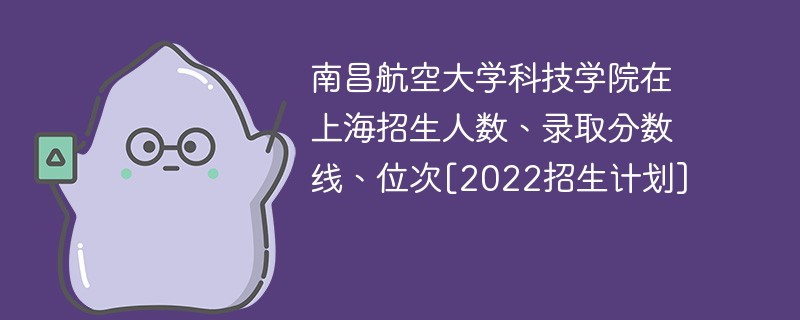 南昌航空大学科技学院在上海招生人数、录取分数线、位次[2022招生计划]