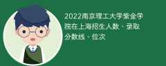 2022南京理工大学紫金学院在上海招生人数、录取分数线、位次