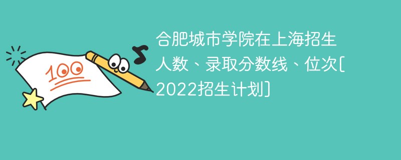 合肥城市学院在上海招生人数、录取分数线、位次[2022招生计划]