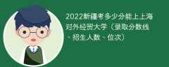 2022新疆考多少分能上上海对外经贸大学（录取分数线、招生人数、位次）