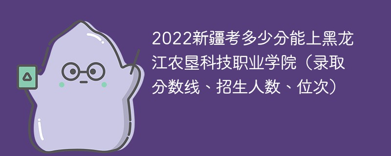 2022新疆考多少分能上黑龙江农垦科技职业学院（录取分数线、招生人数、位次）