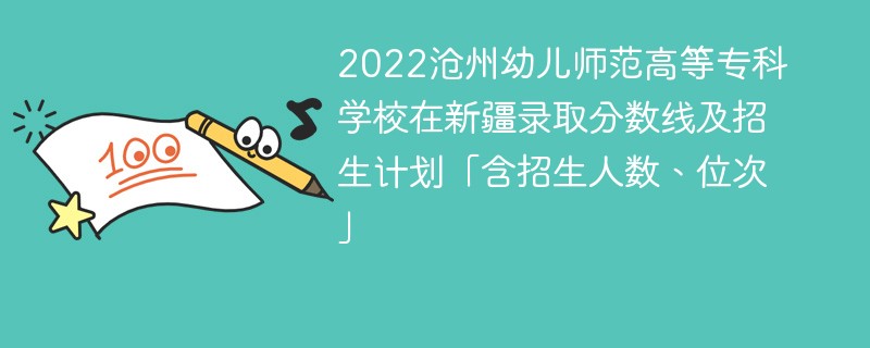 2022沧州幼儿师范高等专科学校在新疆录取分数线及招生计划「含招生人数、位次」