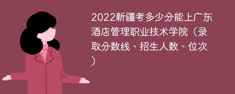 2022新疆考多少分能上广东酒店管理职业技术学院（录取分数线、招生人数、位次）