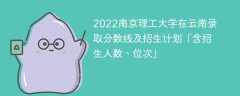 2022南京理工大学在云南录取分数线及招生计划「含位次、招生人数」