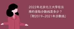 2022年北京化工大學在云南的錄取分數線是多少？「附2019~2021年分數線」
