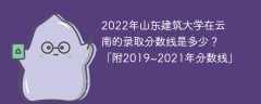 2022年山东建筑大学在云南的录取分数线是多少？「附2019~2021年分数线」