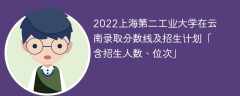 2022上海第二工业大学在云南录取分数线及招生计划「含位次、招生人数」