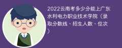2023云南考上广东水利电力职业技术学院要多少分（附2020-2022录取分数线）