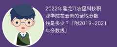 2022年黑龙江农垦科技职业学院在云南的录取分数线是多少？「附2019~2021年分数线」