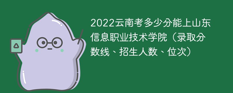 2022云南考多少分能上山东信息职业技术学院（录取分数线、招生人数、位次）