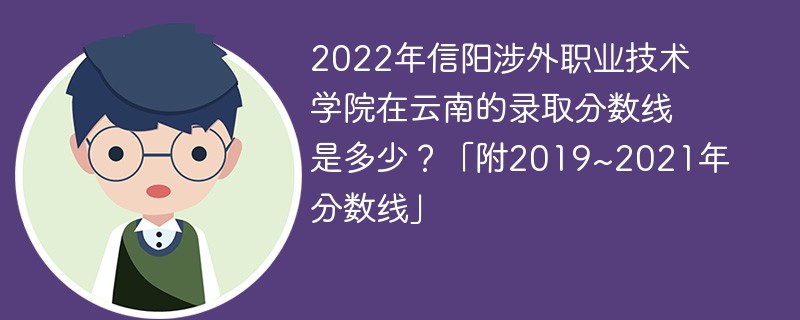 2022年信阳涉外职业技术学院在云南的录取分数线是多少？「附2019~2021年分数线」