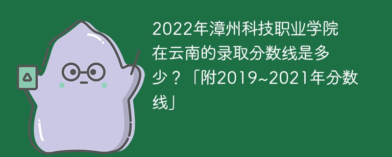 2022年漳州科技职业学院在云南的录取分数线是多少？「附2019~2021年分数线」