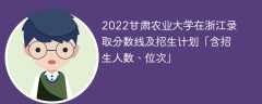 2022甘肃农业大学在浙江录取分数线及招生计划「含位次、招生人数」