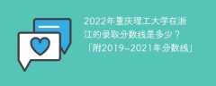 2022年重庆理工大学在浙江的录取分数线是多少？「附2019~2021年分数线」