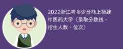 2023浙江考上福建中医药大学要多少分（附2020-2022录取分数线）