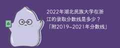 2022年湖北民族大学在浙江的录取分数线是多少？「附2019~2021年分数线」