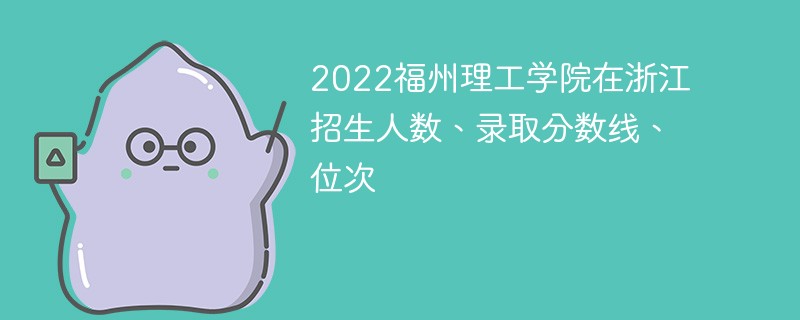 2022福州理工学院在浙江招生人数、录取分数线、位次
