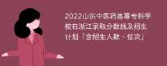 2022山东中医药高等专科学校在浙江录取分数线及招生计划「含招生人数、位次」