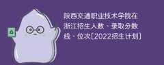 陕西交通职业技术学院在浙江招生人数、录取分数线、位次[2022招生计划]