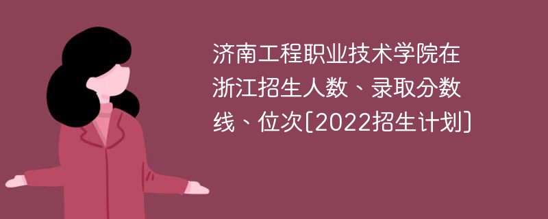济南工程职业技术学院在浙江招生人数、录取分数线、位次[2022招生计划]