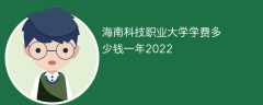 海南科技职业大学学费多少钱一年2022