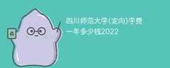 四川师范大学(定向)学费一年多少钱2023（2022收费标准）