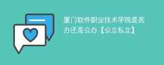 厦门软件职业技术学院是民办还是公办【公立私立】