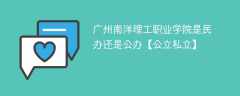 广州南洋理工职业学院是民办还是公办【公立私立】